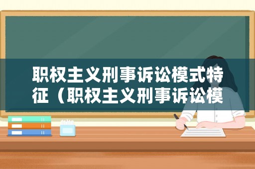 職權(quán)主義刑事訴訟模式特征（職權(quán)主義刑事訴訟模式特征是什么）