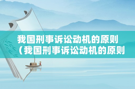 我國刑事訴訟動機的原則（我國刑事訴訟動機的原則是什么）