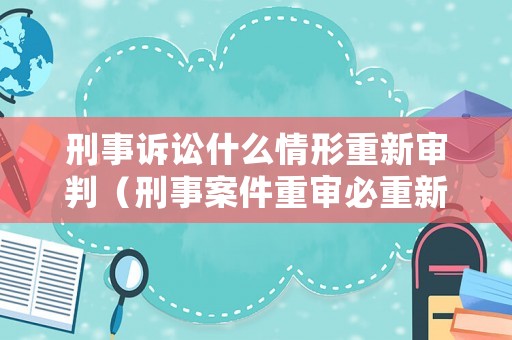 刑事訴訟什么情形重新審判（刑事案件重審必重新立案）