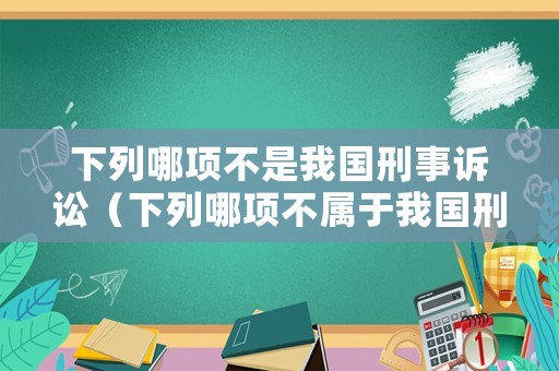 下列哪項不是我國刑事訴訟（下列哪項不屬于我國刑事訴訟奉行的原則）