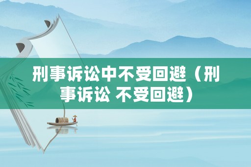 刑事訴訟中不受回避（刑事訴訟 不受回避）