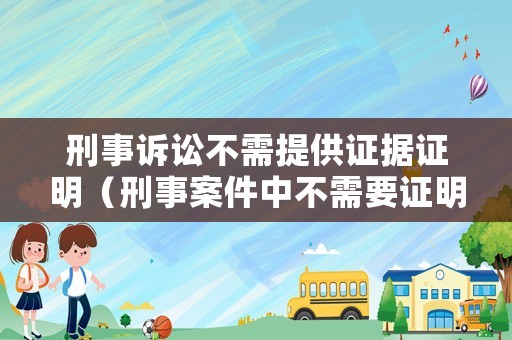 刑事訴訟不需提供證據證明（刑事案件中不需要證明的事實）