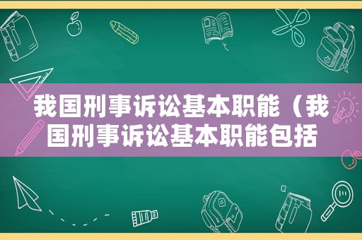 我國刑事訴訟基本職能（我國刑事訴訟基本職能包括）