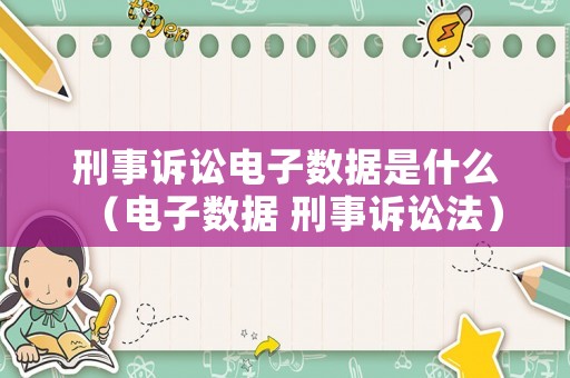 刑事訴訟電子數據是什么（電子數據 刑事訴訟法）