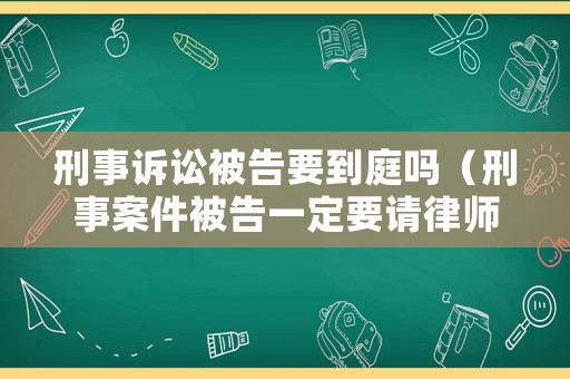 刑事訴訟被告要到庭嗎（刑事案件被告一定要請律師嗎）