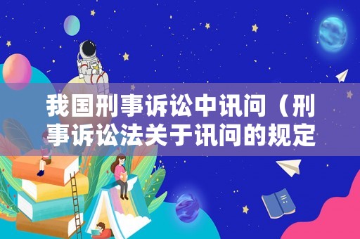 我國刑事訴訟中訊問（刑事訴訟法關于訊問的規定）