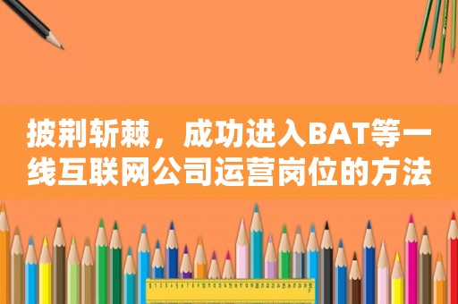 披荊斬棘，成功進入BAT等一線互聯(lián)網(wǎng)公司運營崗位的方法