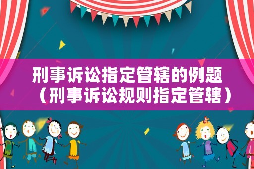 刑事訴訟指定管轄的例題（刑事訴訟規則指定管轄）