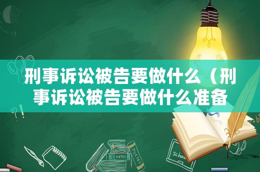 刑事訴訟被告要做什么（刑事訴訟被告要做什么準備工作）