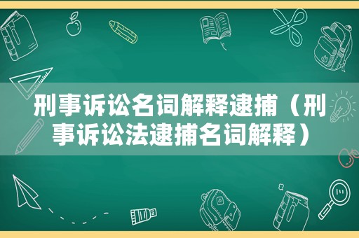 刑事訴訟名詞解釋逮捕（刑事訴訟法逮捕名詞解釋）