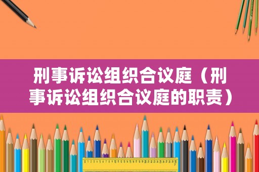刑事訴訟組織合議庭（刑事訴訟組織合議庭的職責(zé)）