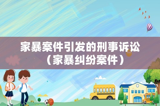 家暴案件引發(fā)的刑事訴訟（家暴糾紛案件）