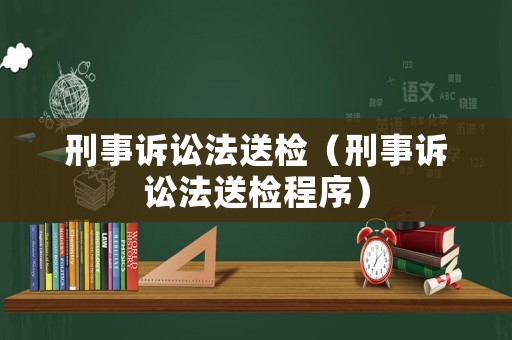 刑事訴訟法送檢（刑事訴訟法送檢程序）