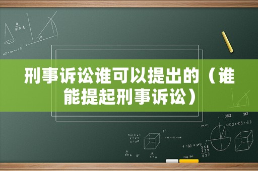 刑事訴訟誰可以提出的（誰能提起刑事訴訟）