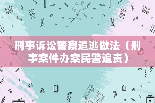 刑事訴訟警察追逃做法（刑事案件辦案民警追責(zé)）