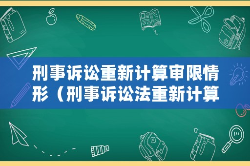 刑事訴訟重新計算審限情形（刑事訴訟法重新計算審限）
