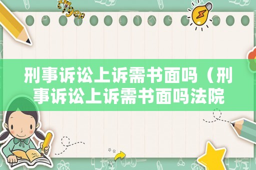 刑事訴訟上訴需書面嗎（刑事訴訟上訴需書面嗎法院）