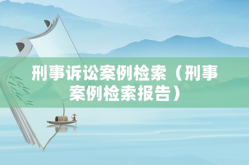 刑事訴訟案例檢索（刑事案例檢索報告）