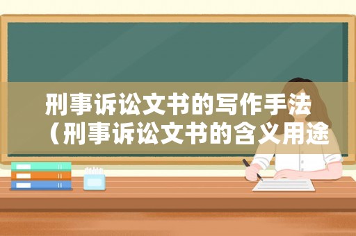 刑事訴訟文書(shū)的寫(xiě)作手法（刑事訴訟文書(shū)的含義用途及種類）