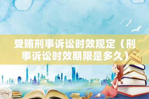 受賄刑事訴訟時(shí)效規(guī)定（刑事訴訟時(shí)效期限是多久）