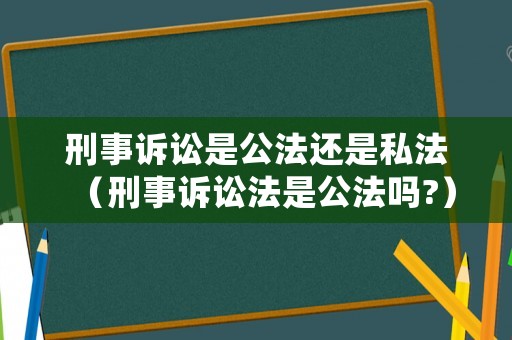 刑事訴訟是公法還是私法（刑事訴訟法是公法嗎?）