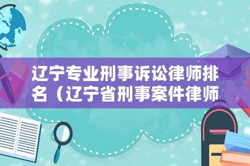 遼寧專業(yè)刑事訴訟律師排名（遼寧省刑事案件律師收費(fèi)標(biāo)準(zhǔn)）
