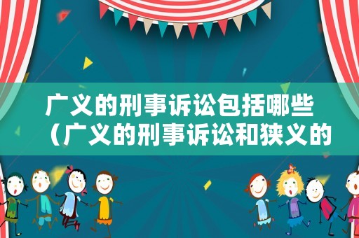 廣義的刑事訴訟包括哪些（廣義的刑事訴訟和狹義的刑事訴訟）
