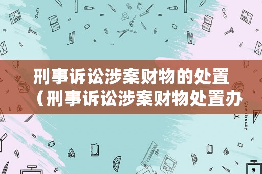 刑事訴訟涉案財物的處置（刑事訴訟涉案財物處置辦法）
