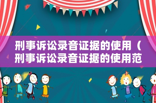 刑事訴訟錄音證據(jù)的使用（刑事訴訟錄音證據(jù)的使用范圍包括）