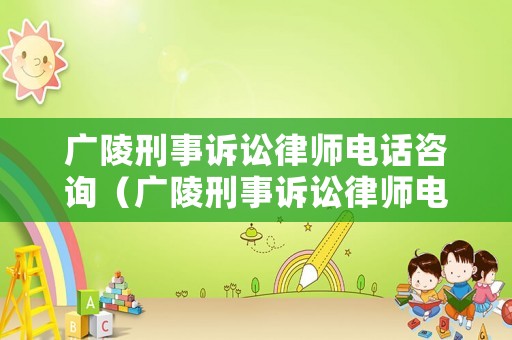 廣陵刑事訴訟律師電話咨詢（廣陵刑事訴訟律師電話咨詢熱線）