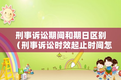 刑事訴訟期間和期日區別（刑事訴訟時效起止時間怎樣計算）