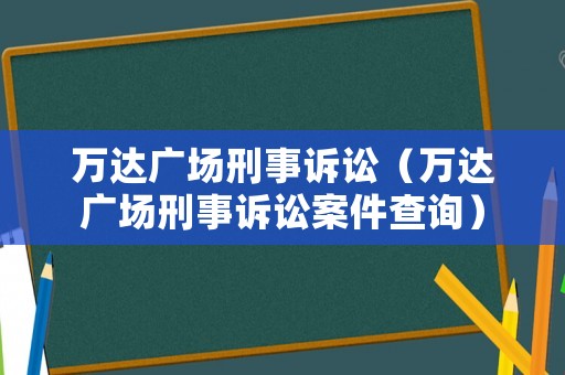 萬達(dá)廣場刑事訴訟（萬達(dá)廣場刑事訴訟案件查詢）