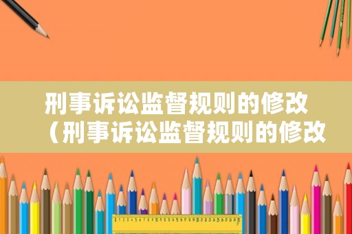 刑事訴訟監(jiān)督規(guī)則的修改（刑事訴訟監(jiān)督規(guī)則的修改包括）