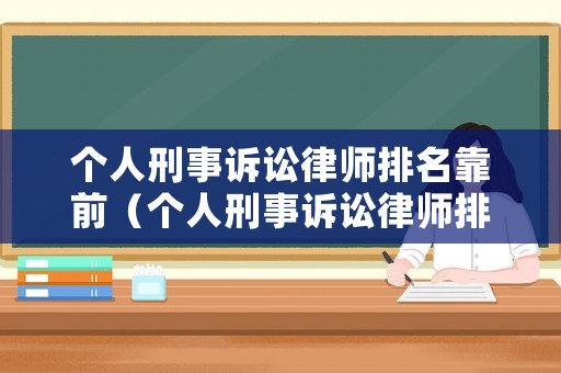個人刑事訴訟律師排名靠前（個人刑事訴訟律師排名靠前的有哪些）