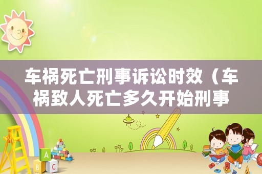 車禍死亡刑事訴訟時效（車禍致人死亡多久開始刑事訴訟）