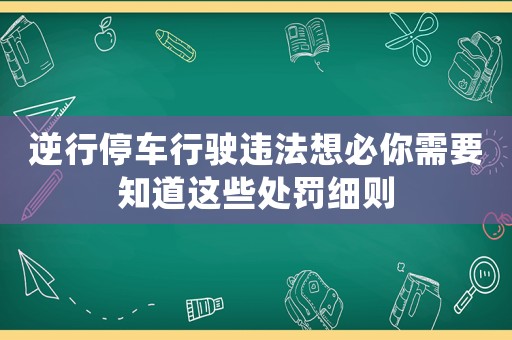 逆行停車行駛違法想必你需要知道這些處罰細則