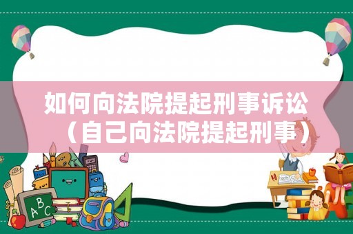 如何向法院提起刑事訴訟（自己向法院提起刑事）