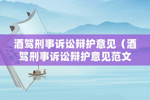 酒駕刑事訴訟辯護(hù)意見（酒駕刑事訴訟辯護(hù)意見范文）