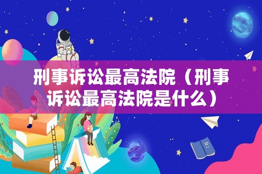 刑事訴訟最高法院（刑事訴訟最高法院是什么）