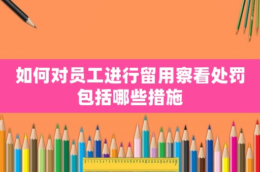 如何對員工進行留用察看處罰包括哪些措施