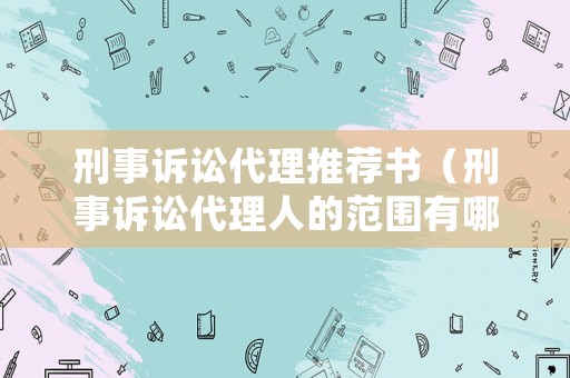 刑事訴訟代理推薦書（刑事訴訟代理人的范圍有哪些）