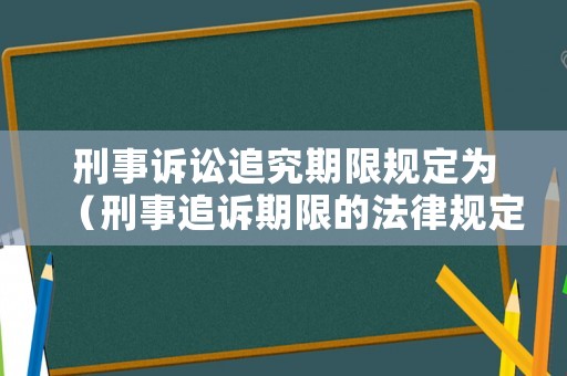 刑事訴訟追究期限規定為（刑事追訴期限的法律規定）