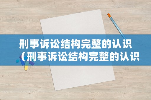 刑事訴訟結構完整的認識（刑事訴訟結構完整的認識是什么）
