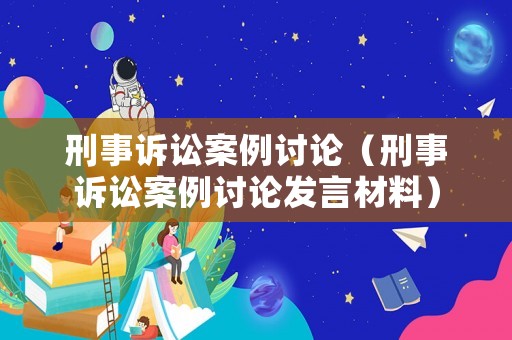 刑事訴訟案例討論（刑事訴訟案例討論發(fā)言材料）