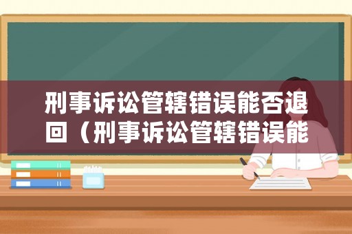 刑事訴訟管轄錯誤能否退回（刑事訴訟管轄錯誤能否退回法院起訴）
