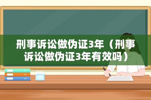 刑事訴訟做偽證3年（刑事訴訟做偽證3年有效嗎）