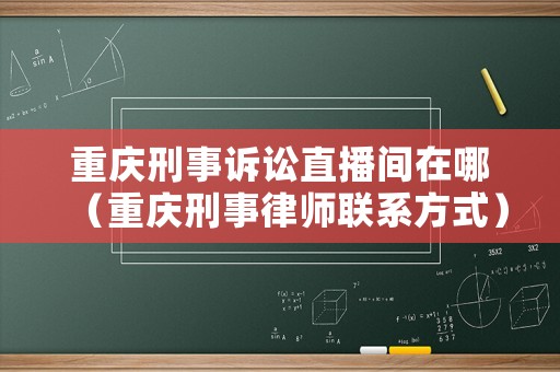 重慶刑事訴訟直播間在哪（重慶刑事律師聯系方式）