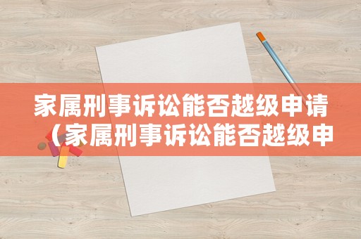 家屬刑事訴訟能否越級申請（家屬刑事訴訟能否越級申請執行）