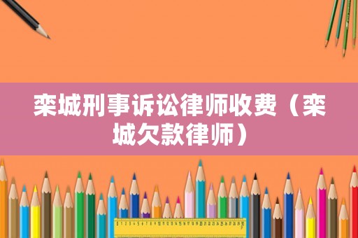 欒城刑事訴訟律師收費（欒城欠款律師）