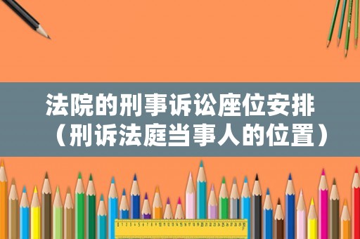 法院的刑事訴訟座位安排（刑訴法庭當事人的位置）